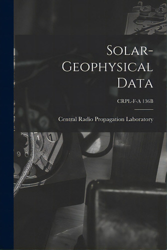 Solar-geophysical Data; Crpl-f-a 136b, De Central Radio Propagation Laboratory. Editorial Hassell Street Pr, Tapa Blanda En Inglés