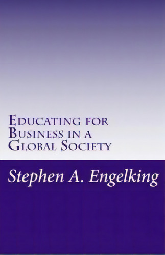 Educating For Business In A Global Society, De Stephen A Engelking Mba. Editorial Createspace Independent Publishing Platform, Tapa Blanda En Inglés
