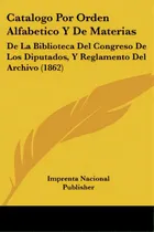 Comprar Catalogo Por Orden Alfabetico Y De Materias: De La Biblioteca Del Congreso De Los Diputados, Y Re..., De Imprenta Nacional Publisher. Editorial Kessinger Pub Llc, Tapa Blanda En Español