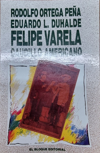 Felipe Varela Caudillo Americano, De Ortega Peña Duhalde. Serie N/a, Vol. Volumen Unico. Editorial El Bloque, Tapa Blanda, Edición 1 En Español, 1992