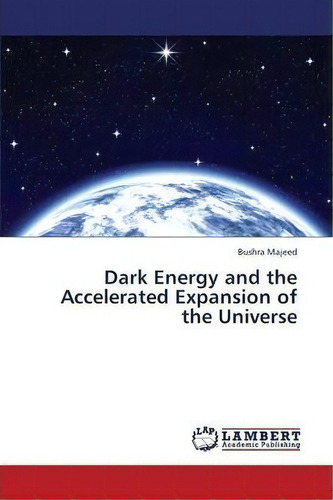 Dark Energy And The Accelerated Expansion Of The Universe, De Majeed Bushra. Editorial Lap Lambert Academic Publishing, Tapa Blanda En Inglés