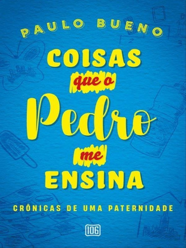 Coisas Que O Pedro Me Ensina: Crônicas De Uma Paternidade, De Bueno, Paulo. Editora 106 Editora, Capa Mole Em Português