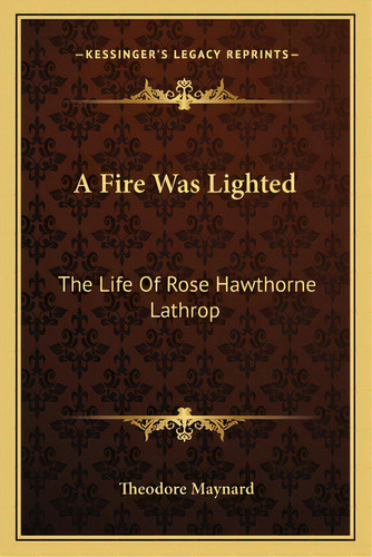 A Fire Was Lighted: The Life Of Rose Hawthorne Lathrop, De Maynard, Theodore. Editorial Kessinger Pub Llc, Tapa Blanda En Inglés