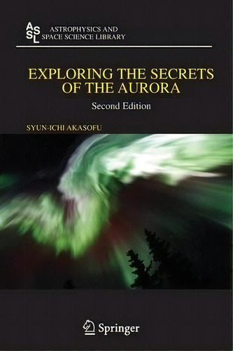 Exploring The Secrets Of The Aurora, De Syun-ichi Akasofu. Editorial Springer-verlag New York Inc., Tapa Blanda En Inglés