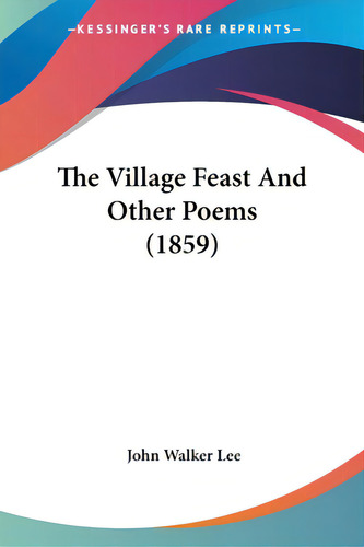 The Village Feast And Other Poems (1859), De Lee, John Walker. Editorial Kessinger Pub Llc, Tapa Blanda En Inglés