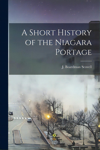 A Short History Of The Niagara Portage, De Scovell, J. Boardman 1869-1960. Editorial Hassell Street Pr, Tapa Blanda En Inglés