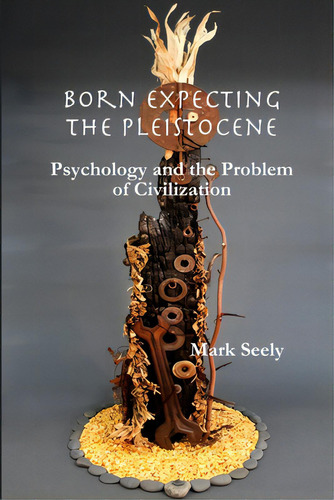 Born Expecting The Pleistocene: Psychology And The Problem Of Civilization, De Seely, Mark., Vol. 1. Editorial Lightning Source Inc, Tapa Blanda En Inglés