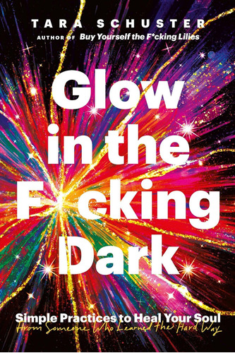 Glow In The F*cking Dark: Simple Practices To Heal Your Soul