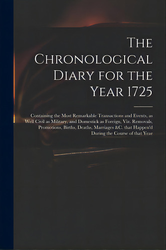 The Chronological Diary For The Year 1725: Containing The Most Remarkable Transactions And Events..., De Anonymous. Editorial Legare Street Pr, Tapa Blanda En Inglés