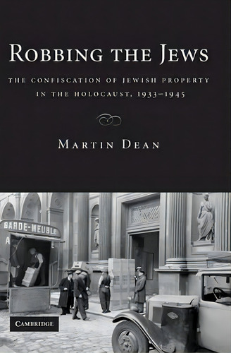 Robbing The Jews : The Confiscation Of Jewish Property In The Holocaust, 1933-1945, De Martin Dean. Editorial Cambridge University Press, Tapa Blanda En Inglés