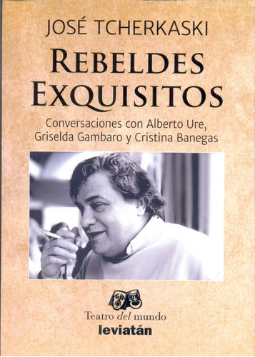 Rebeldes Exquisitos: Conversaciones Con Alberto Ure, Griselda Gambaro Y Cristina, De José Tcherkaski. Editorial Leviatán, Edición 1 En Español