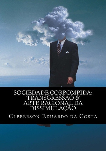 Sociedade Corrompida: Transgressão & Arte Racional Da Dissimulação, De Cleberson Eduardo Da Costa. Série Não Aplicável, Vol. 1. Editora Clube De Autores, Capa Mole, Edição 1 Em Português, 2012