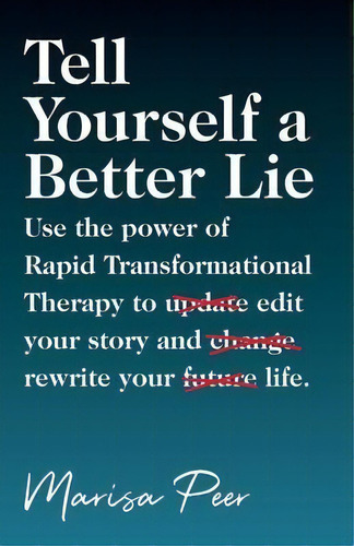 Tell Yourself A Better Lie : Use The Power Of Rapid Transformational Therapy To Edit Your Story A..., De Marisa Peer. Editorial Rtt Press, Tapa Blanda En Inglés