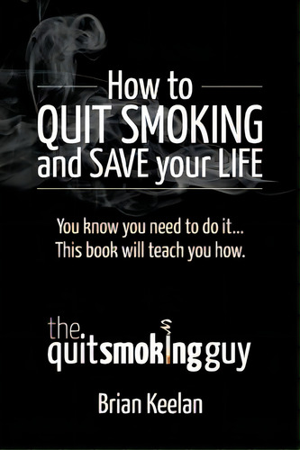 How To Quit Smoking And Save Your Life, De Keelan, Brian A.. Editorial Createspace, Tapa Blanda En Inglés
