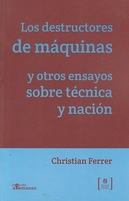 Destructores De Maquinas - Ensayos Sobre Tecnica Y Nacion