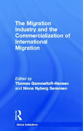 The Migration Industry And The Commercialization Of International Migration, De Gammeltoft-hansen, Thomas. Global Institutions, Vol. 1. Editorial Routledge, Tapa Dura En Inglés