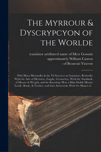 The Myrrour & Dyscrypcyon Of The Worlde: With Many Meruaylles & The Vii Scyences As Gramayre, Ret..., De Gossuin, Of Metz Attributed Name. Editorial Legare Street Pr, Tapa Blanda En Inglés