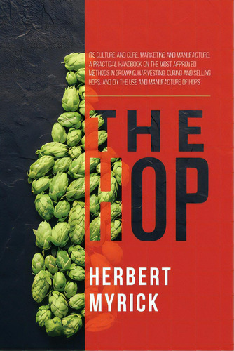 The Hop: Its Culture And Cure, Marketing And Manufacture; A Practical Handbook On The Most Approv..., De Myrick, Herbert. Editorial Lightning Source Inc, Tapa Blanda En Inglés