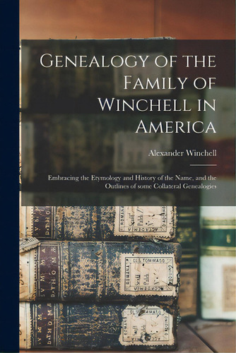 Genealogy Of The Family Of Winchell In America; Embracing The Etymology And History Of The Name, ..., De Winchell, Alexander 1824-1891. Editorial Legare Street Pr, Tapa Blanda En Inglés