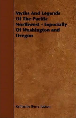 Myths And Legends Of The Pacific Northwest - Especially Of Washington And Oregon, De Katharine Berry Judson. Editorial Read Books, Tapa Blanda En Inglés