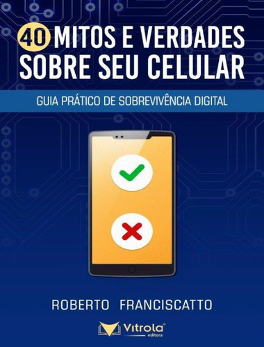 40 Mitos E Verdades Sobre Seu Celular: 40 Mitos E Verdades Sobre Seu Celular, De Franciscatto, Roberto. Editora Vitrola, Capa Mole, Edição 1 Em Português, 2022