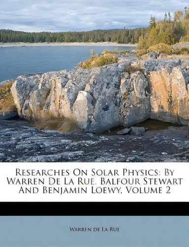 Researches On Solar Physics: By Warren De La Rue, Balfour Stewart And Benjamin Loewy, Volume 2, De Warren De La Rue. Editorial Nabu Pr, Tapa Blanda En Inglés