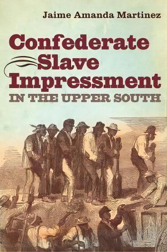 Confederate Slave Impressment In The Upper South, De Jaime Amanda Martinez. Editorial University North Carolina Press, Tapa Blanda En Inglés