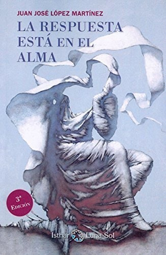 La Respuesta Está En El Alma, De López Martínez, Juan José. Editorial Isthar Luna-sol, Tapa Blanda En Español, 2016