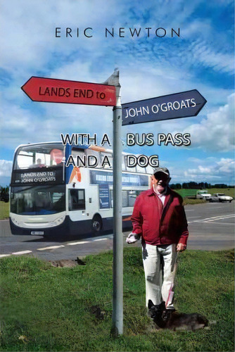 Lands End To John O'groats With A Bus Pass And A Dog, De Eric Newton. Editorial Authorhouse Uk, Tapa Blanda En Inglés