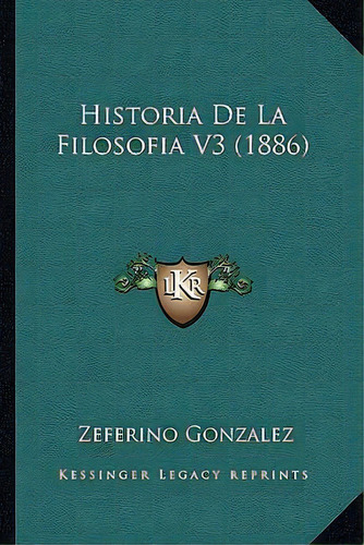 Historia De La Filosofia V3 (1886), De Zeferino Gonzalez., Vol. 3. Editorial Kessinger Legacy Reprints, Tapa Blanda En Español