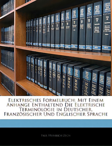 Elektrisches Formelbuch: Mit Einem Anhange Enthaltend Die Elektrische Terminologie In Deutscher, ..., De Zech, Paul Heinrich. Editorial Nabu Pr, Tapa Blanda En Inglés