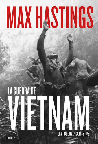 La guerra de Vietnam Una tragedia épica, 1945-1975, de Max Hastings. Serie N/a Editorial Crítica, tapa blanda en español, 2019