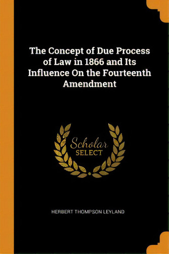 The Concept Of Due Process Of Law In 1866 And Its Influence On The Fourteenth Amendment, De Leyland, Herbert Thompson. Editorial Franklin Classics, Tapa Blanda En Inglés