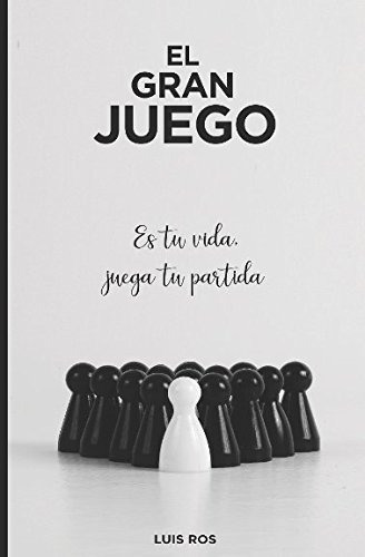 El Gran Juego: Es Tu Vida, Juega Tu Partida (spanish Edition