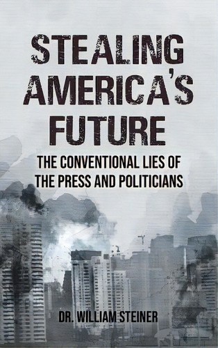 Stealing America's Future: The Conventional Lies Of The Press And Politicians, De Steiner, William. Editorial Authors Pr, Tapa Dura En Inglés