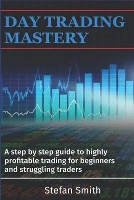 Day Trading Mastery : A Step By Step Guide To Highly Prof...
