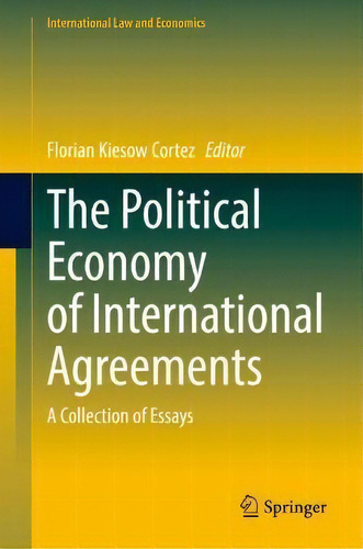 The Political Economy Of International Agreements : A Collection Of Essays, De Florian Kiesow Cortez. International Law And Economics, Vol. 1. Editorial Springer, Tapa Dura En Inglés