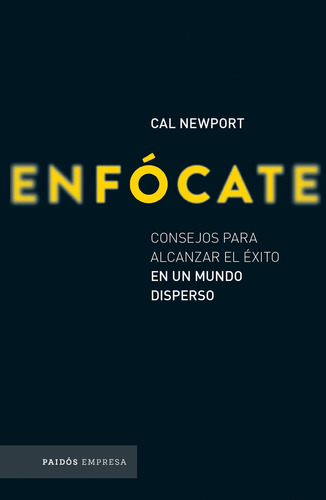 Enfócate: Consejos para alcanzar el éxito en un mundo disperso, de Newport, Cal. Serie Empresa, vol. 0.0. Editorial Paidos México, tapa blanda, edición 1.0 en español, 2017