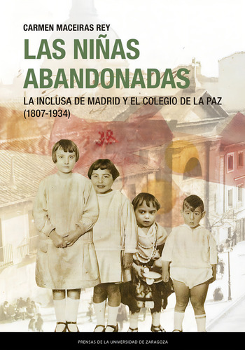 Las Niãâ±as Abandonadas. La Inclusa De Madrid Y El Colegio De La Paz (1807-1934), De Maceiras Rey, Carmen. Editorial Prensas De La Universidad De Zaragoza, Tapa Blanda En Español