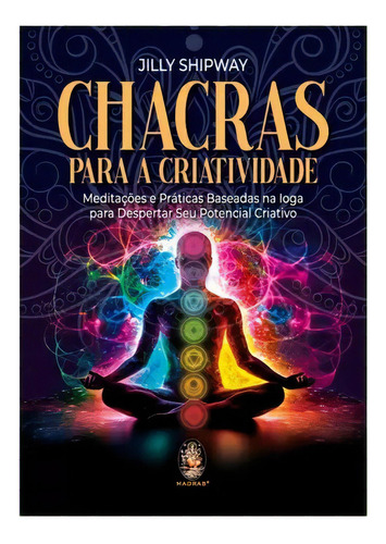 Livro Chacras Para A Criatividade: Meditações E Práticas Baseadas Na Ioga Para Despertar Seu Potencial Criativo, De Jilly Shipway. Série 1 Editora Madras, Capa Mole, Edição 1 Em Português, 2023