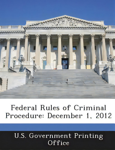 Federal Rules Of Criminal Procedure: December 1, 2012, De U S Government Printing Office., Vol. 1. Editorial Bibliogov, Tapa Blanda En Inglés, 2012