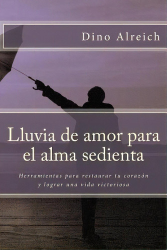 Lluvia De Amor Para El Alma Sedienta, De Dino Alreich. Editorial Createspace Independent Publishing Platform, Tapa Blanda En Español