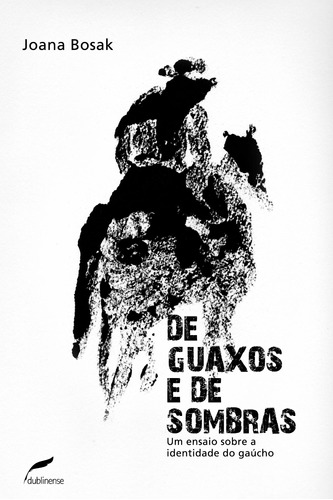 De guaxos e de sombras: Um ensaio sobre a identidade do gaúcho, de Bosak, Joana. Editora Dublinense Ltda., capa mole em português, 2010