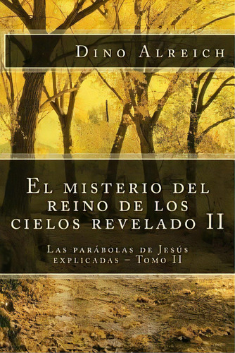 El Misterio Del Reino De Los Cielos Revelado Ii, De Dino Alreich. Editorial Createspace Independent Publishing Platform, Tapa Blanda En Español