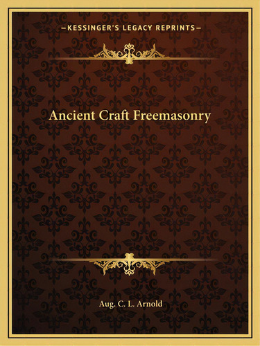Ancient Craft Freemasonry, De Arnold, Aug C. L.. Editorial Kessinger Pub Llc, Tapa Blanda En Inglés