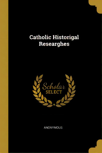 Catholic Historigal Researghes, De Anonymous. Editorial Wentworth Pr, Tapa Blanda En Inglés