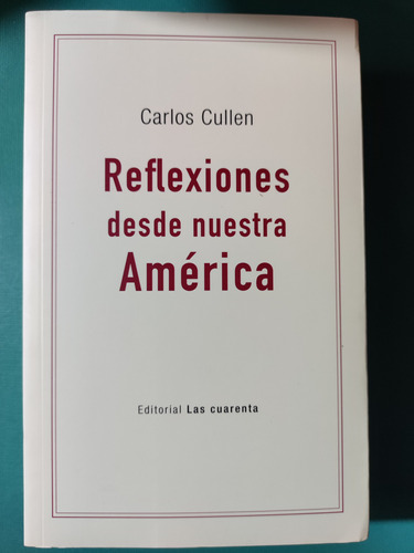 Reflexiones Desde Nuestra América. Carlos Cullen. Ed. Las Cu