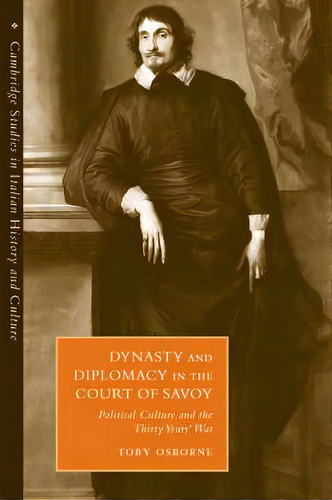 Dynasty And Diplomacy In The Court Of Savoy : Political Culture And The Thirty Years' War, De Toby Osborne. Editorial Cambridge University Press, Tapa Blanda En Inglés