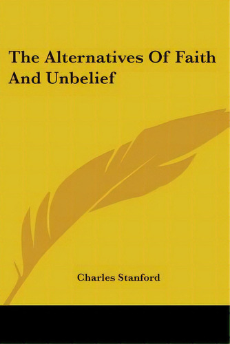 The Alternatives Of Faith And Unbelief, De Stanford, Charles. Editorial Kessinger Pub Llc, Tapa Blanda En Inglés