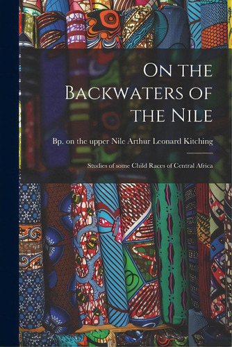On The Backwaters Of The Nile: Studies Of Some Child Races Of Central Africa, De Kitching, Arthur Leonard Bp On The. Editorial Legare Street Pr, Tapa Blanda En Inglés